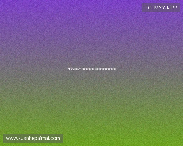 NBA全方位24小时直播尽在掌握 球迷互动实时更新精彩赛事内容